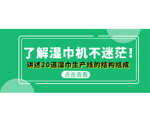 了解濕巾機不迷茫！講述20道濕巾生產線的結構組成