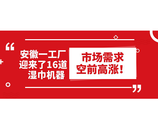 安徽一工廠迎來了16道濕巾機器：市場需求空前高漲！