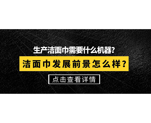 生產(chǎn)潔面巾需要什么機(jī)器？潔面巾發(fā)展前景怎么樣