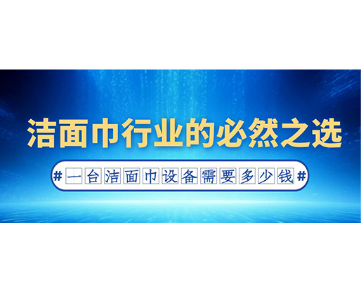 潔面巾行業(yè)的必然之選：一臺潔面巾設(shè)備需要多少錢？