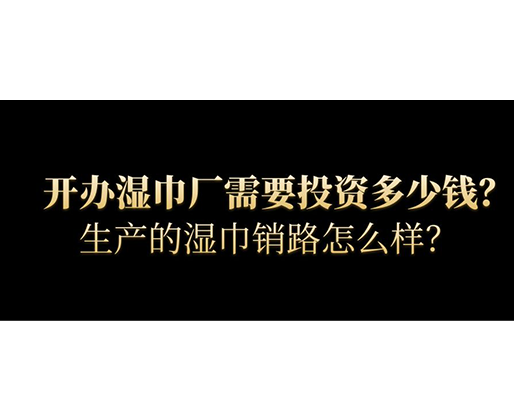 開辦濕巾廠需要投資多少錢？生產(chǎn)的濕巾銷路怎么樣？