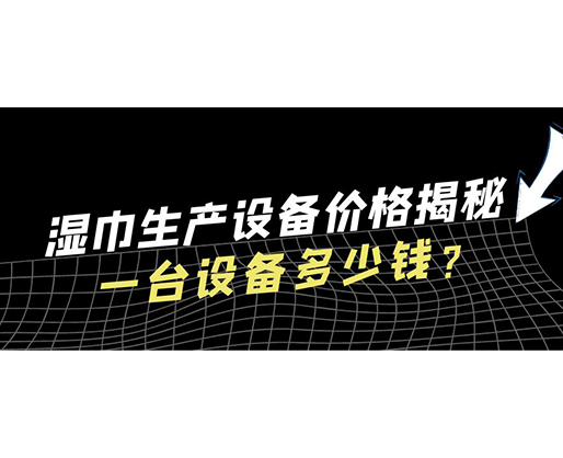 濕巾生產(chǎn)設(shè)備價格揭秘！一臺設(shè)備多少錢？