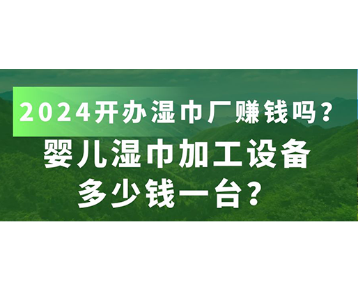 嬰兒濕巾加工設(shè)備多少錢一臺？2024開辦濕巾廠賺錢嗎？