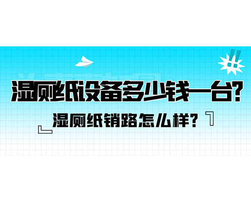 濕廁紙銷路怎么樣？濕廁紙設(shè)備多少錢一臺？