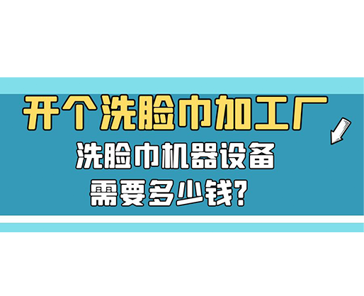 開個洗臉巾加工廠，洗臉巾機器設備需要多少錢？