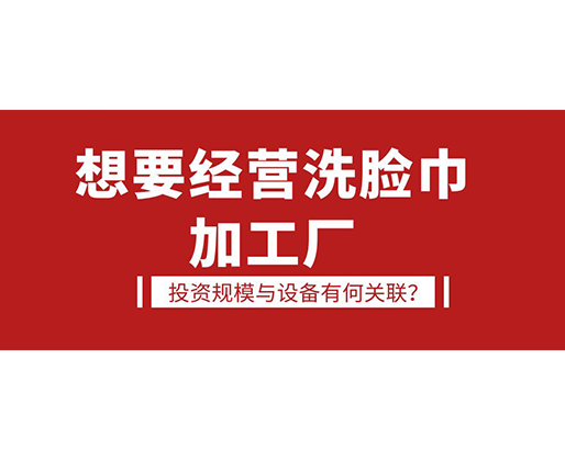 想要經營洗臉巾加工廠，投資規模與設備有何關聯？