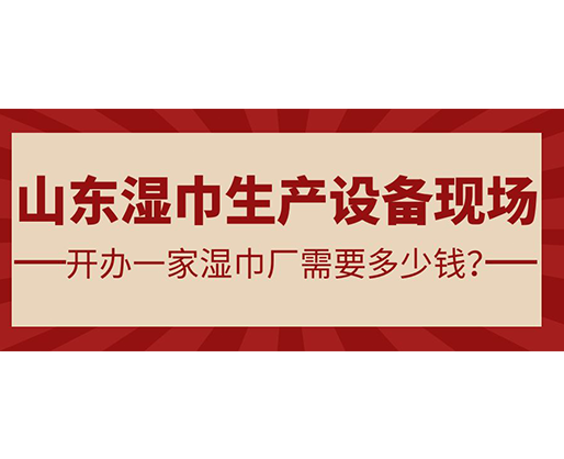 山東濕巾生產設備現場 開辦一家濕巾廠需要多少錢？