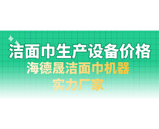 潔面巾生產設備價格，海德晟潔面巾機器實力廠家