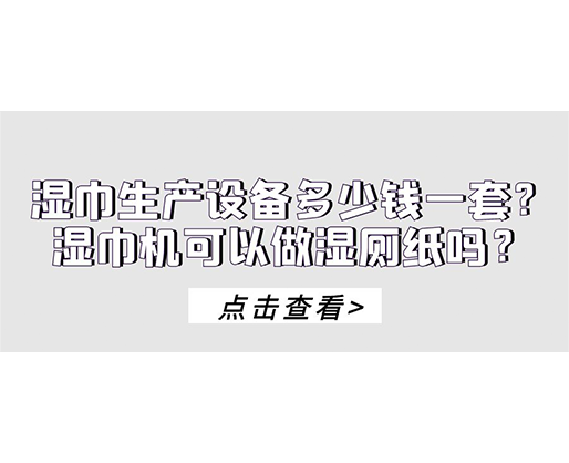 濕巾生產設備多少錢一套？濕巾機可以做濕廁紙嗎？