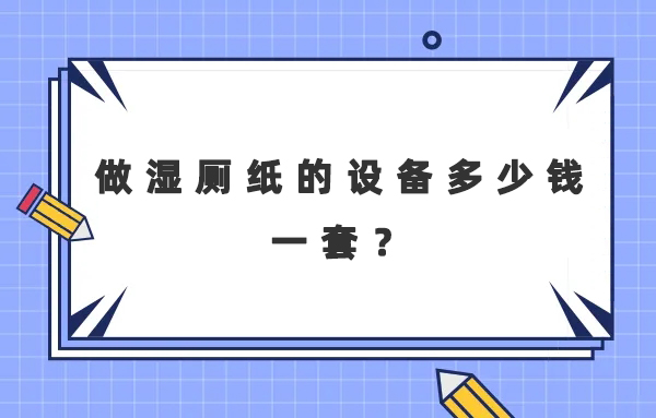 做濕廁紙的設備多少錢一套？