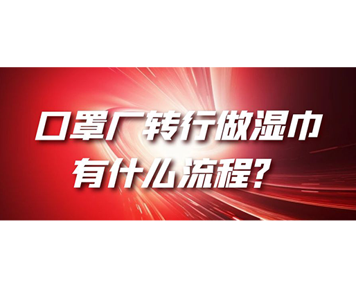 口罩廠轉(zhuǎn)行做濕巾，有什么流程？