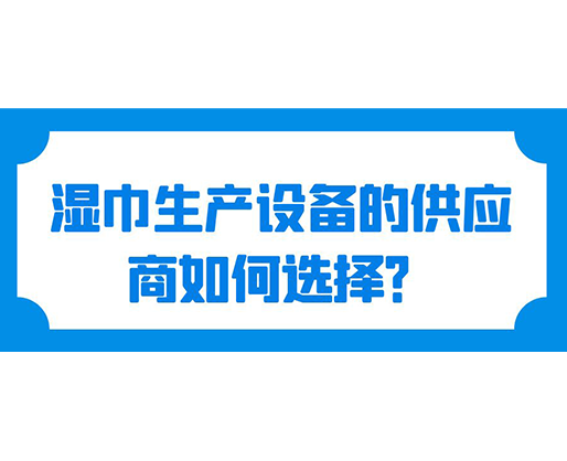 濕巾生產(chǎn)設(shè)備的供應商如何選擇？