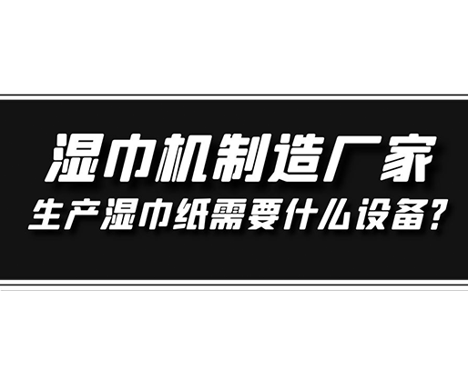 濕巾機制造廠家，生產(chǎn)濕巾紙需要什么設(shè)備？