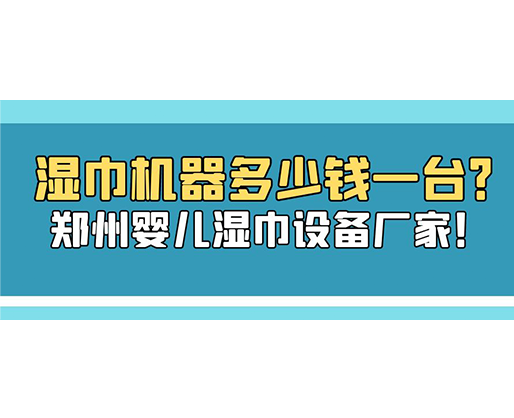 濕巾機器多少錢一臺？鄭州嬰兒濕巾設(shè)備廠家！