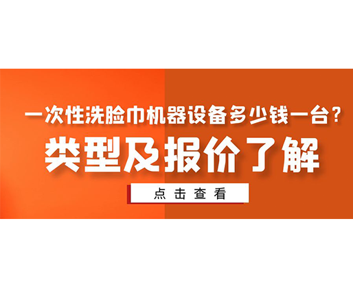 一次性洗臉巾機(jī)器設(shè)備多少錢一臺(tái)？類型及報(bào)價(jià)了解